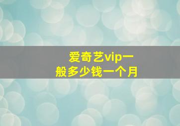 爱奇艺vip一般多少钱一个月