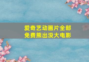 爱奇艺动画片全部免费熊出没大电影