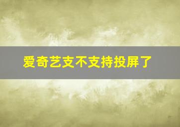 爱奇艺支不支持投屏了