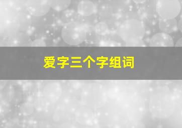 爱字三个字组词