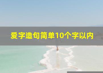 爱字造句简单10个字以内