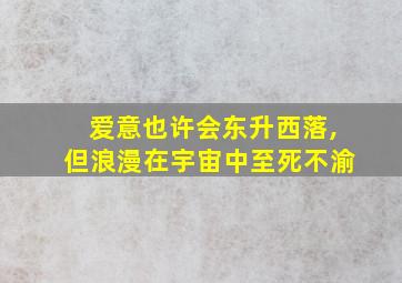 爱意也许会东升西落,但浪漫在宇宙中至死不渝