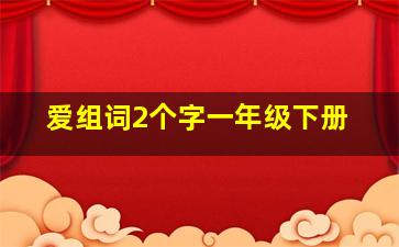 爱组词2个字一年级下册