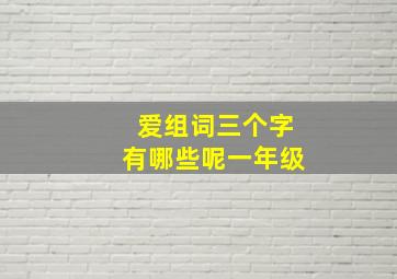 爱组词三个字有哪些呢一年级