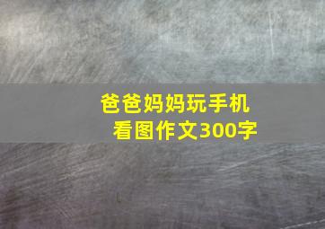 爸爸妈妈玩手机看图作文300字