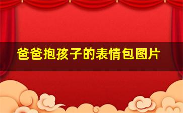 爸爸抱孩子的表情包图片