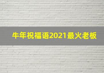 牛年祝福语2021最火老板