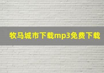 牧马城市下载mp3免费下载