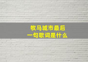 牧马城市最后一句歌词是什么