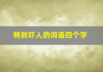 特别吓人的词语四个字