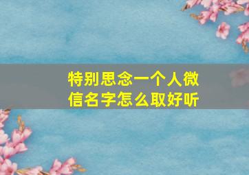 特别思念一个人微信名字怎么取好听