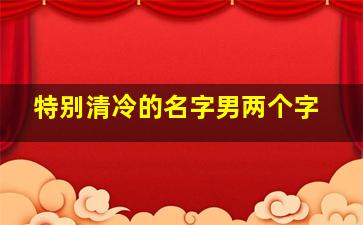 特别清冷的名字男两个字