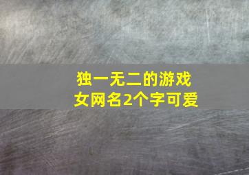 独一无二的游戏女网名2个字可爱