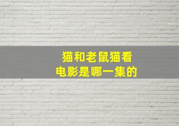 猫和老鼠猫看电影是哪一集的