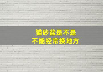 猫砂盆是不是不能经常换地方