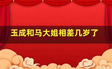 玉成和马大姐相差几岁了