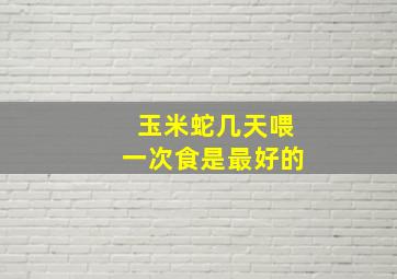 玉米蛇几天喂一次食是最好的