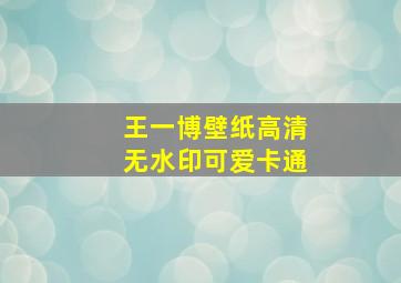 王一博壁纸高清无水印可爱卡通