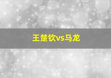 王楚钦vs马龙