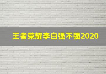 王者荣耀李白强不强2020