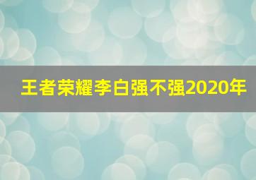 王者荣耀李白强不强2020年