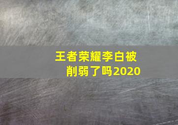 王者荣耀李白被削弱了吗2020