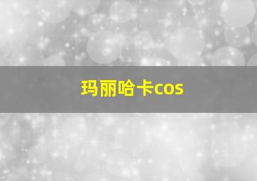 玛丽哈卡cos