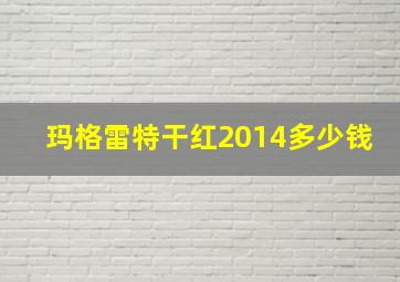 玛格雷特干红2014多少钱