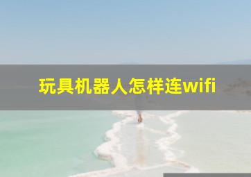 玩具机器人怎样连wifi