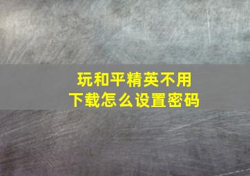 玩和平精英不用下载怎么设置密码