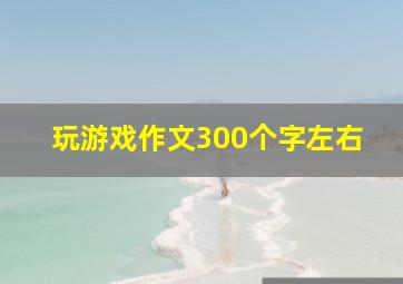 玩游戏作文300个字左右