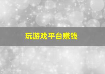 玩游戏平台赚钱