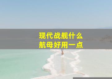 现代战舰什么航母好用一点