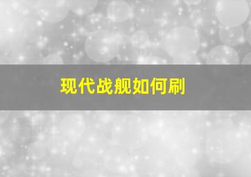 现代战舰如何刷