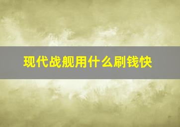 现代战舰用什么刷钱快