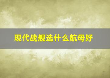 现代战舰选什么航母好