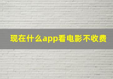 现在什么app看电影不收费