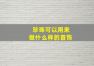 珍珠可以用来做什么样的首饰