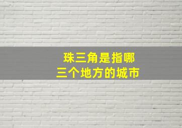 珠三角是指哪三个地方的城市