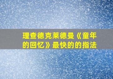 理查德克莱德曼《童年的回忆》最快的的指法