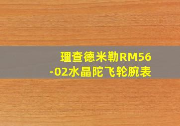 理查德米勒RM56-02水晶陀飞轮腕表