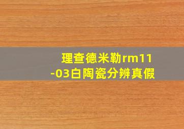 理查德米勒rm11-03白陶瓷分辨真假