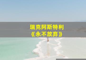 瑞克阿斯特利《永不放弃》