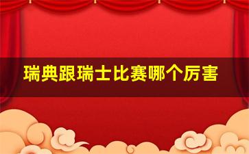 瑞典跟瑞士比赛哪个厉害