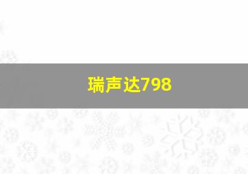 瑞声达798