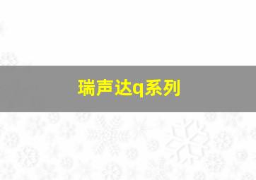 瑞声达q系列