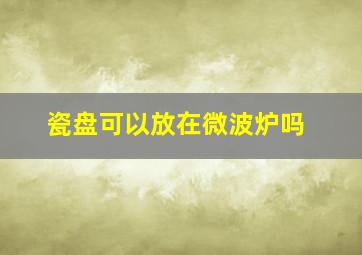 瓷盘可以放在微波炉吗