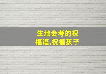 生地会考的祝福语,祝福孩子