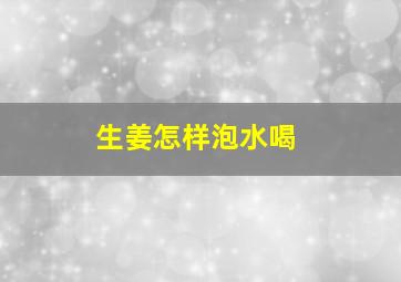 生姜怎样泡水喝