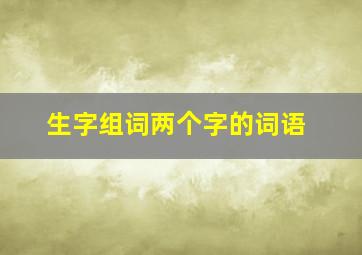 生字组词两个字的词语